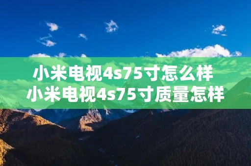 小米电视4s75寸怎么样 小米电视4s75寸质量怎样