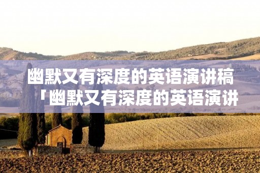 幽默又有深度的英语演讲稿「幽默又有深度的英语演讲稿五分钟带翻译」
