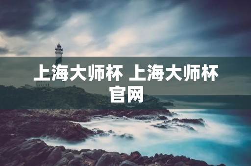 上海大师杯 上海大师杯官网