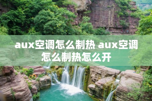 aux空调怎么制热 aux空调怎么制热怎么开