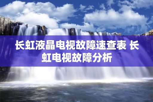 长虹液晶电视故障速查表 长虹电视故障分析 长虹液晶电视故障速查表 长虹电视故障分析