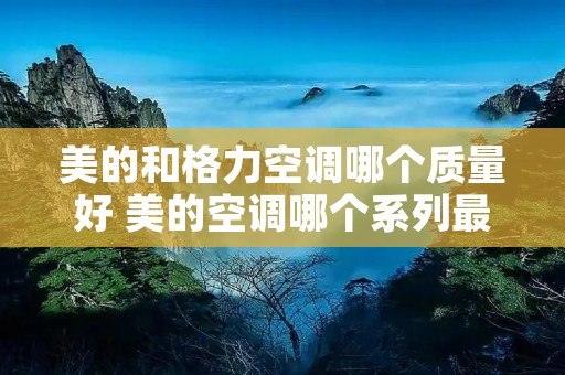 美的和格力空调哪个质量好 美的空调哪个系列最好最省电