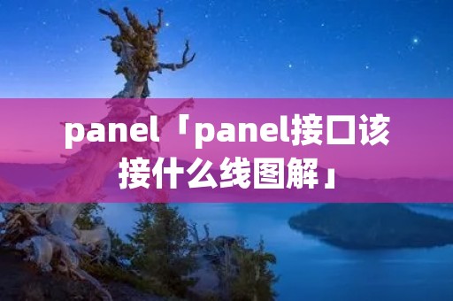 panel「panel接口该接什么线图解」 panel「panel接口该接什么线图解」