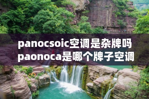 panocsoic空调是杂牌吗 paonoca是哪个牌子空调