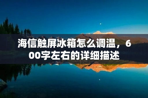 海信触屏冰箱怎么调温，600字左右的详细描述