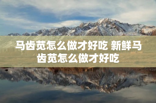 马齿苋怎么做才好吃 新鲜马齿苋怎么做才好吃