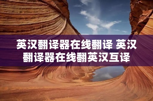 英汉翻译器在线翻译 英汉翻译器在线翻英汉互译 英汉翻译器在线翻译 英汉翻译器在线翻英汉互译