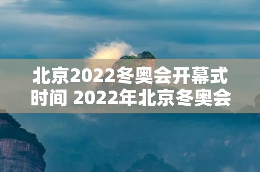 北京2022冬奥会开幕式时间 2022年北京冬奥会开幕式时间