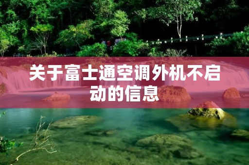 关于富士通空调外机不启动的信息 关于富士通空调外机不启动的信息
