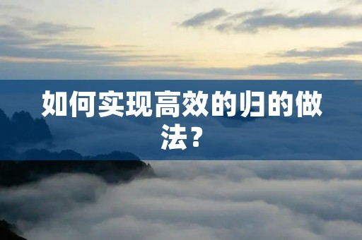 如何实现高效的归的做法? 如何实现高效的归的做法?