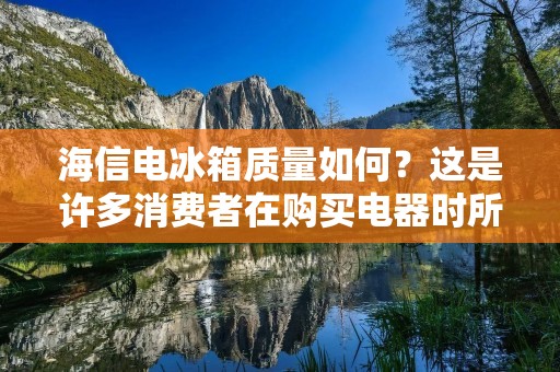 海信电冰箱质量如何?这是许多消费者在购买电器时所关心的问题。海信电冰箱是一款颇受欢迎的电器产品,那么它的质量怎么样呢? 海信电冰箱质量如何?这是许多消费者在购买电器时所关心的问题。海信电冰箱是一款颇受欢迎的电器产品,那么它的质量怎么样呢?