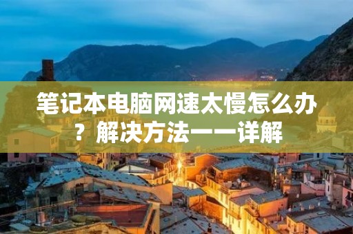 笔记本电脑网速太慢怎么办?解决方法一一详解