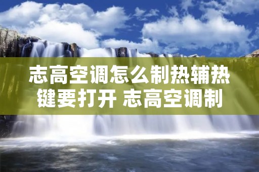 志高空调怎么制热辅热键要打开 志高空调制热怎么调什么符号 志高空调怎么制热辅热键要打开 志高空调制热怎么调什么符号