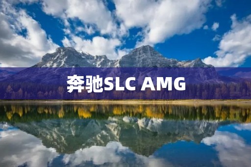 奔驰SLC AMG:为您带来极致驾驶体验 奔驰SLC AMG:为您带来极致驾驶体验