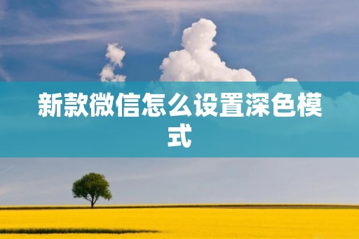 新款微信怎么设置深色模式:让聊天更舒适