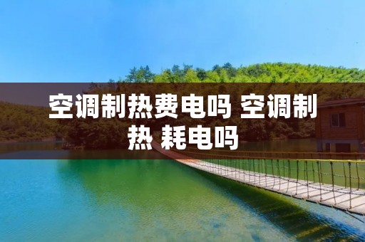 空调制热费电吗 空调制热 耗电吗 空调制热费电吗 空调制热 耗电吗
