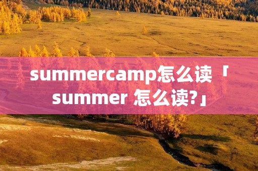 summercamp怎么读「summer 怎么读?」