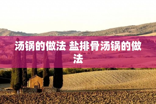 汤锅的做法 盐排骨汤锅的做法
