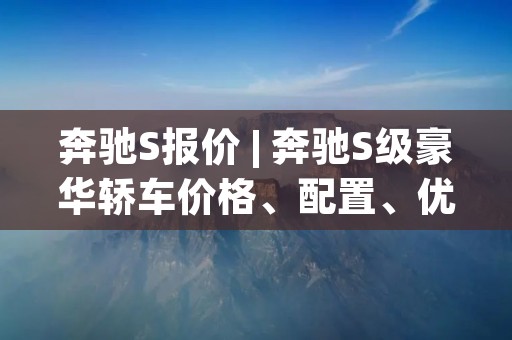 奔驰S报价 | 奔驰S级豪华轿车价格、配置、优惠 奔驰S报价 | 奔驰S级豪华轿车价格、配置、优惠