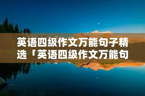 英语四级作文万能句子精选「英语四级作文万能句子精选高中」