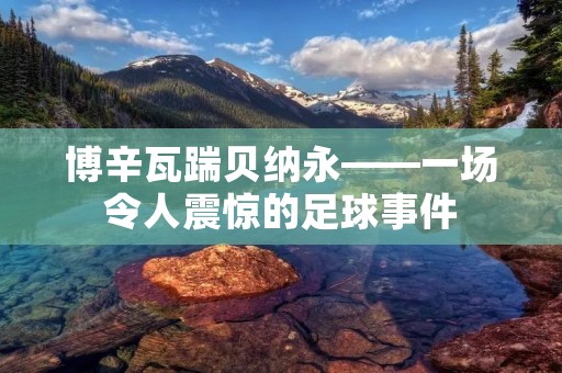 博辛瓦踹贝纳永——一场令人震惊的足球事件 博辛瓦踹贝纳永——一场令人震惊的足球事件