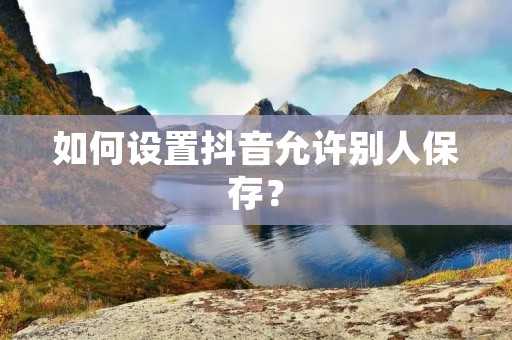 如何设置抖音允许别人保存?