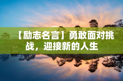 【励志名言】勇敢面对挑战,迎接新的人生