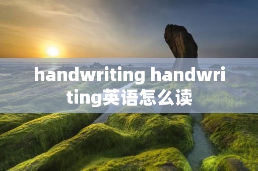handwriting handwriting英语怎么读 handwriting handwriting英语怎么读