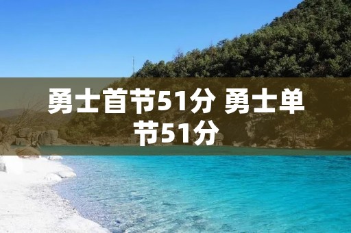勇士首节51分 勇士单节51分 勇士首节51分 勇士单节51分