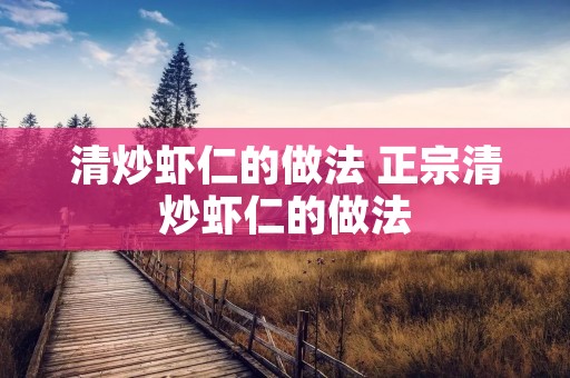 清炒虾仁的做法 正宗清炒虾仁的做法