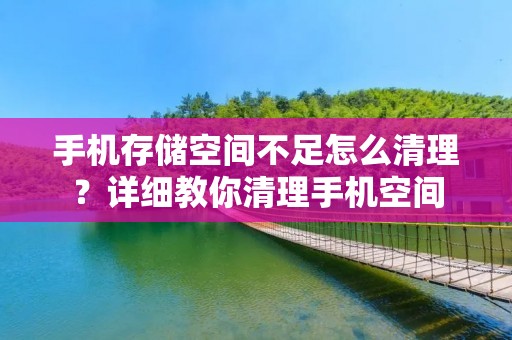 手机存储空间不足怎么清理?详细教你清理手机空间