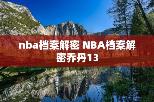 nba档案解密 NBA档案解密乔丹13