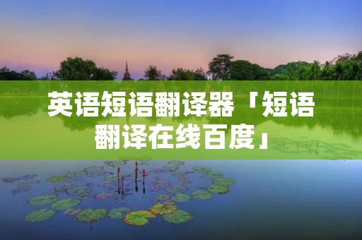 英语短语翻译器「短语翻译在线百度」