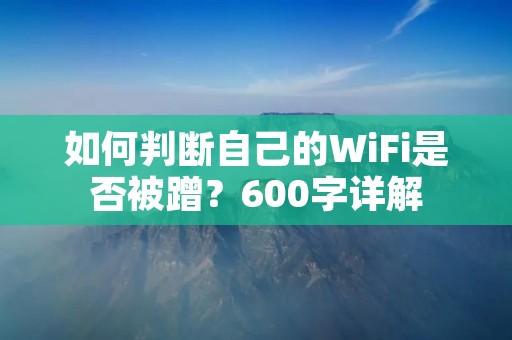 如何判断自己的WiFi是否被蹭?600字详解
