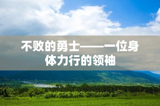 不败的勇士——一位身体力行的领袖