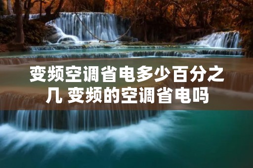 变频空调省电多少百分之几 变频的空调省电吗