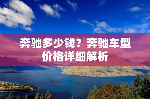 奔驰多少钱？奔驰车型价格详细解析