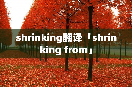 shrinking翻译「shrinking from」