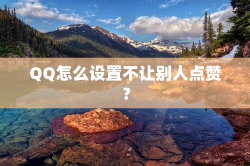 QQ怎么设置不让别人点赞?