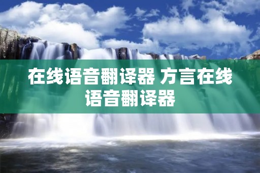 在线语音翻译器 方言在线语音翻译器