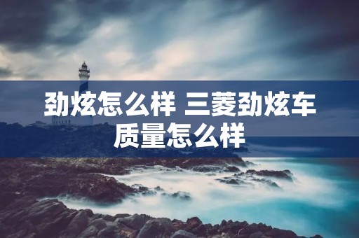 劲炫怎么样 三菱劲炫车质量怎么样