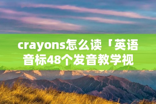 crayons怎么读「英语音标48个发音教学视频」