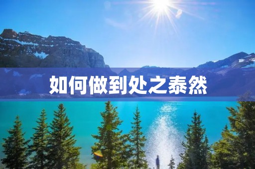 如何做到处之泰然 如何做到处之泰然