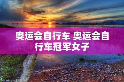 奥运会自行车 奥运会自行车冠军女子