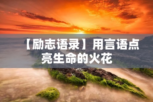 【励志语录】用言语点亮生命的火花