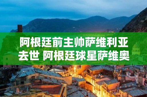 阿根廷前主帅萨维利亚去世 阿根廷球星萨维奥拉