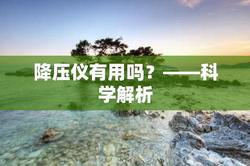 降压仪有用吗?——科学解析