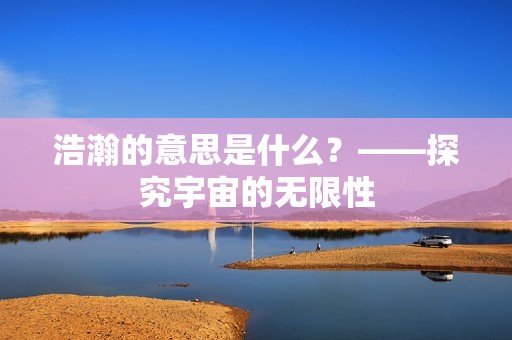 浩瀚的意思是什么？——探究宇宙的无限性