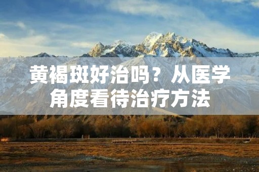 黄褐斑好治吗?从医学角度看待治疗方法