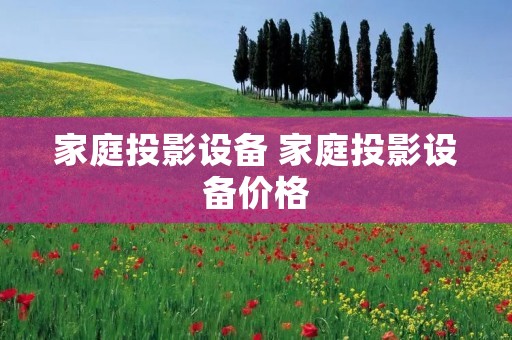 家庭投影设备 家庭投影设备价格